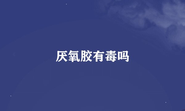 厌氧胶有毒吗