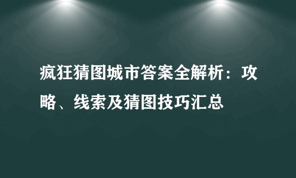疯狂猜图城市答案全解析：攻略、线索及猜图技巧汇总