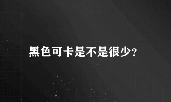 黑色可卡是不是很少？