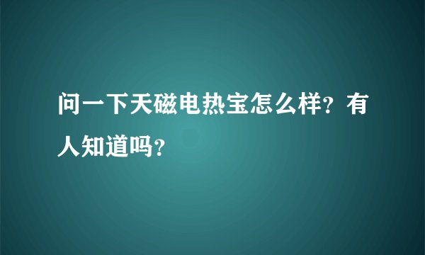 问一下天磁电热宝怎么样？有人知道吗？