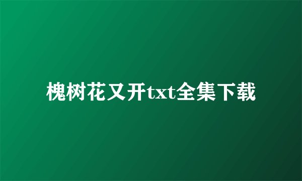 槐树花又开txt全集下载