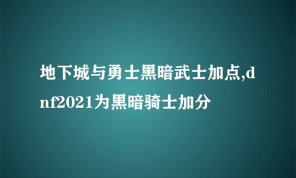 地下城与勇士黑暗武士加点,dnf2021为黑暗骑士加分