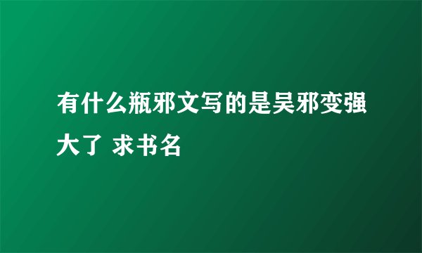 有什么瓶邪文写的是吴邪变强大了 求书名