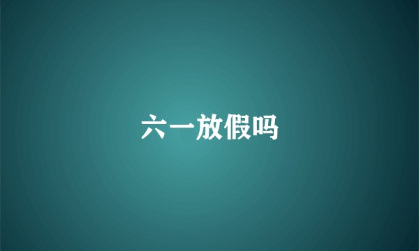 六一放假吗