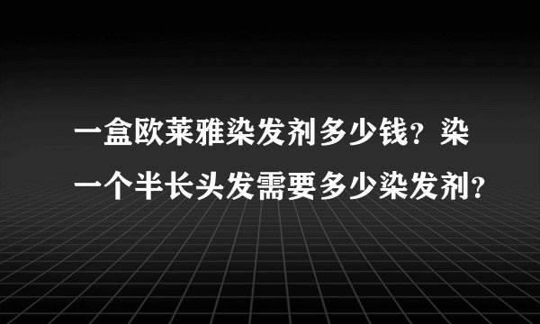 一盒欧莱雅染发剂多少钱？染一个半长头发需要多少染发剂？