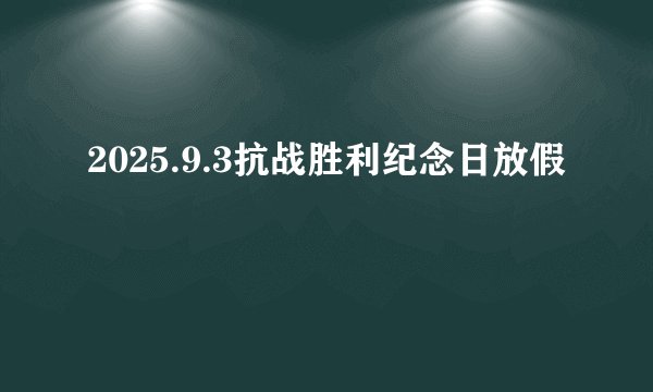 2025.9.3抗战胜利纪念日放假