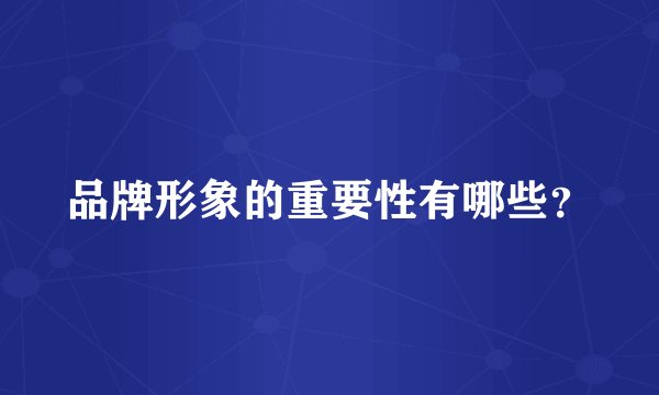 品牌形象的重要性有哪些？
