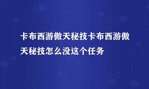 卡布西游傲天秘技卡布西游傲天秘技怎么没这个任务