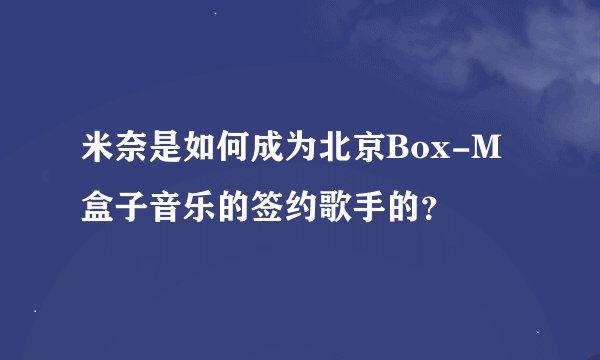 米奈是如何成为北京Box-M盒子音乐的签约歌手的？