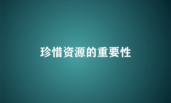 珍惜资源的重要性