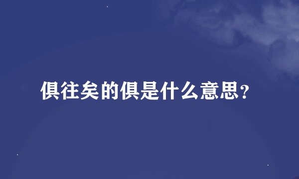俱往矣的俱是什么意思？