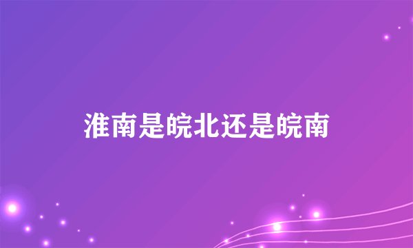 淮南是皖北还是皖南