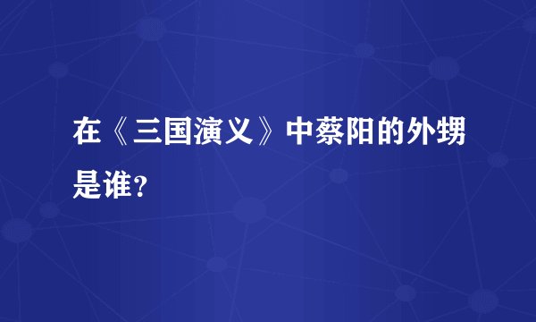 在《三国演义》中蔡阳的外甥是谁？