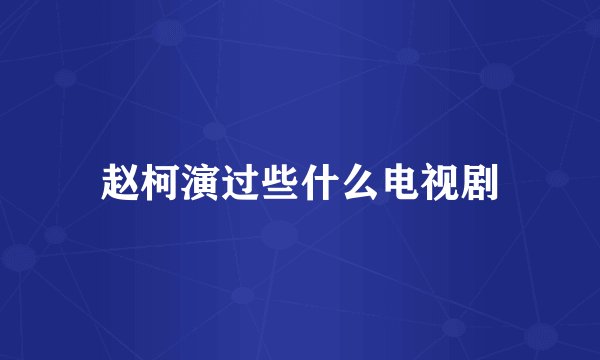 赵柯演过些什么电视剧