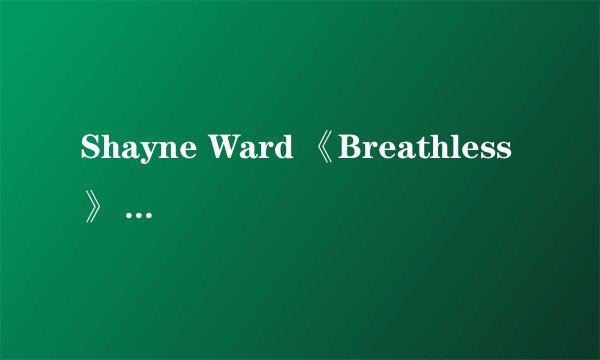 Shayne Ward 《Breathless》 中文歌词翻译