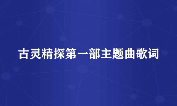 古灵精探第一部主题曲歌词