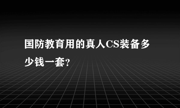 国防教育用的真人CS装备多少钱一套？