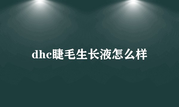dhc睫毛生长液怎么样