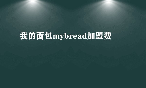 我的面包mybread加盟费