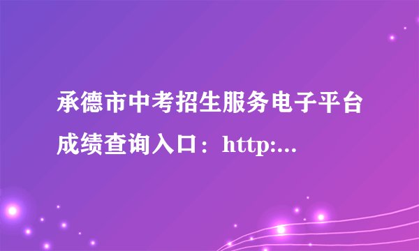 承德市中考招生服务电子平台成绩查询入口：http://101.75.233.23/scoreSearchForm