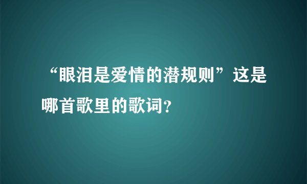 “眼泪是爱情的潜规则”这是哪首歌里的歌词？