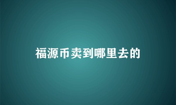 福源币卖到哪里去的
