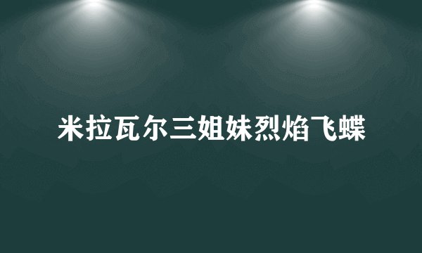 米拉瓦尔三姐妹烈焰飞蝶