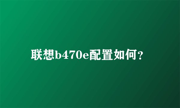 联想b470e配置如何？
