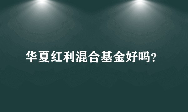 华夏红利混合基金好吗？
