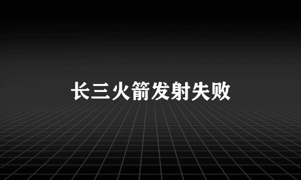 长三火箭发射失败