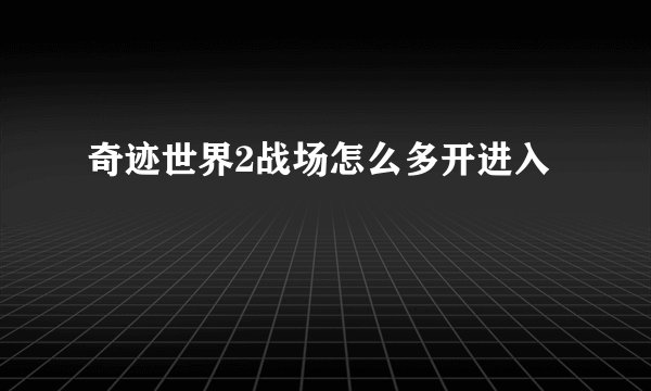 奇迹世界2战场怎么多开进入