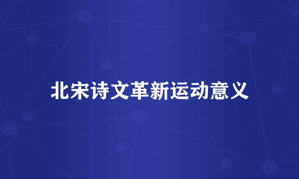 北宋诗文革新运动意义