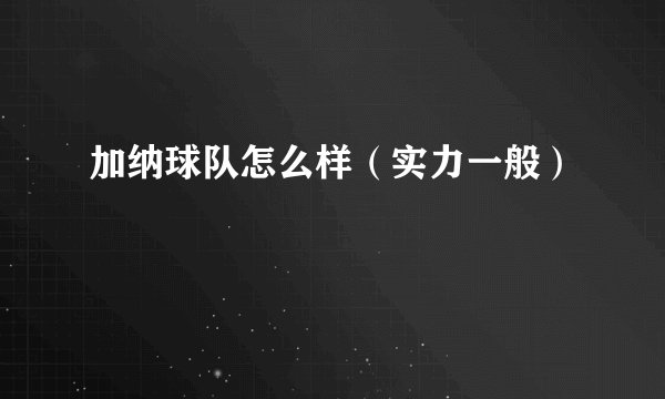 加纳球队怎么样（实力一般）