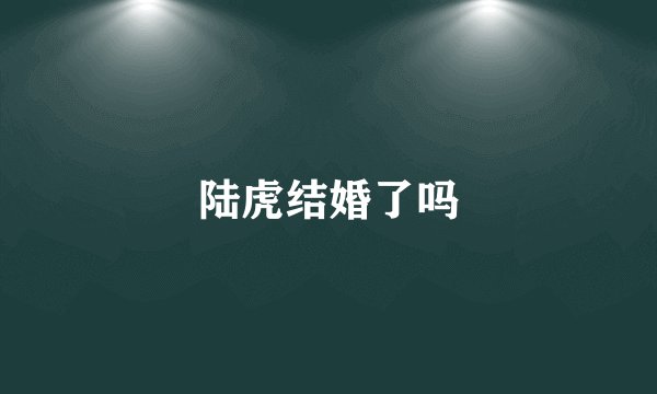 陆虎结婚了吗