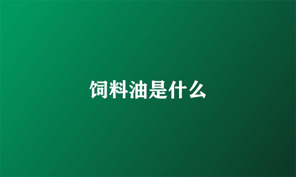 饲料油是什么