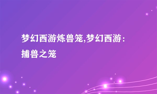 梦幻西游炼兽笼,梦幻西游：捕兽之笼