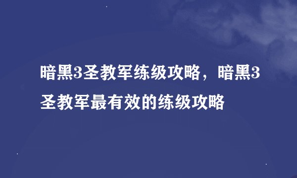 暗黑3圣教军练级攻略，暗黑3圣教军最有效的练级攻略