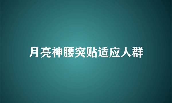 月亮神腰突贴适应人群