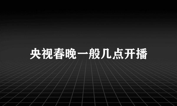 央视春晚一般几点开播