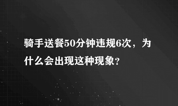 骑手送餐50分钟违规6次，为什么会出现这种现象？