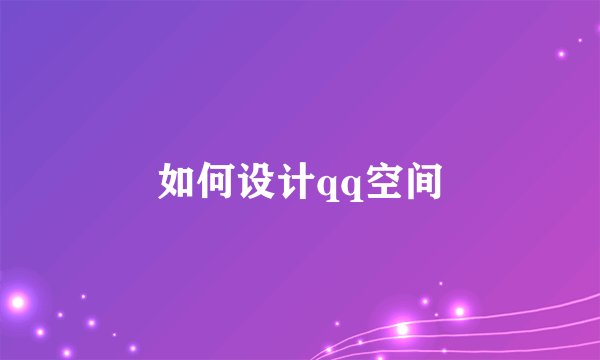 如何设计qq空间