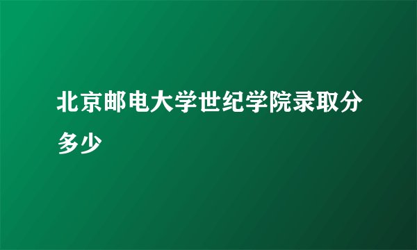 北京邮电大学世纪学院录取分多少