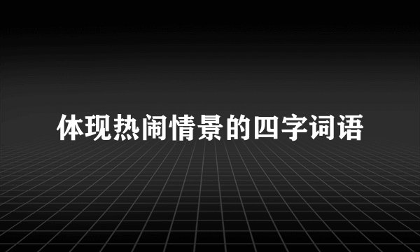 体现热闹情景的四字词语