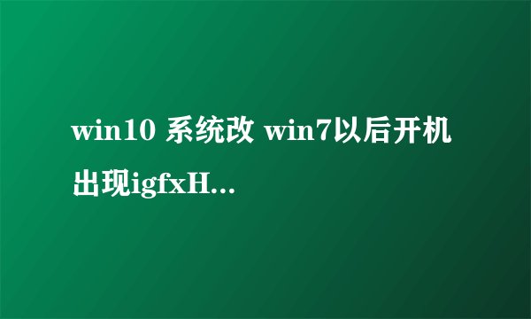 win10 系统改 win7以后开机出现igfxHK Module已停止工作问题，怎么回事，怎么解决啊？