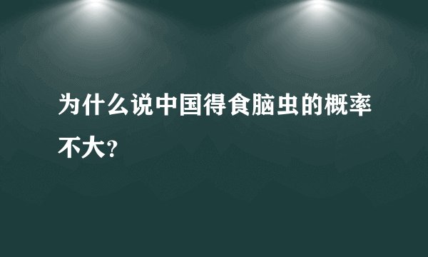 为什么说中国得食脑虫的概率不大？