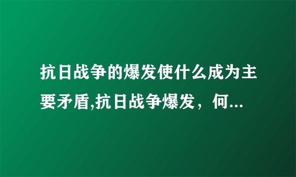 抗日战争的爆发使什么成为主要矛盾,抗日战争爆发，何为矛盾主题