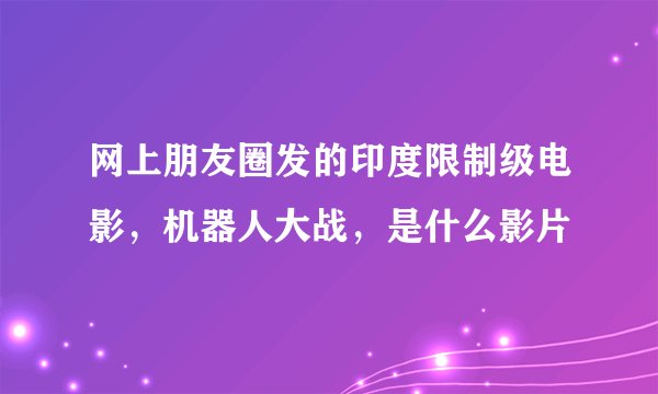 网上朋友圈发的印度限制级电影，机器人大战，是什么影片