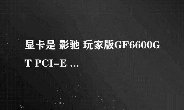 显卡是 影驰 玩家版GF6600GT PCI-E 128MB DDR3 128Bit 主板是915GM-II该装什么驱动，推荐一个