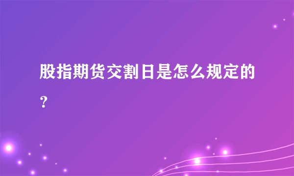 股指期货交割日是怎么规定的？
