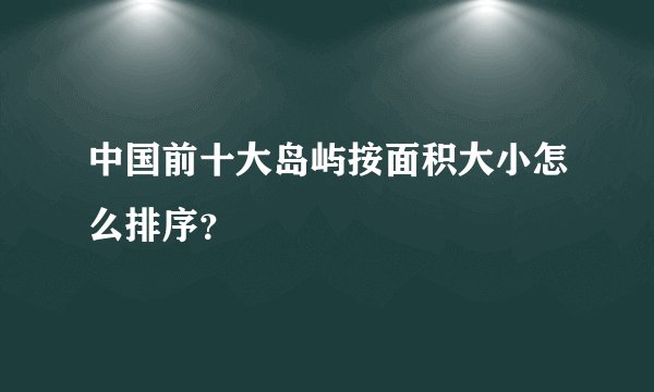 中国前十大岛屿按面积大小怎么排序？